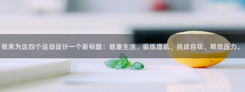 必一运动体育官网：我来为这四个运动设计一个新标题：健康生活、锻炼增肌、挑战自我、释放压力。