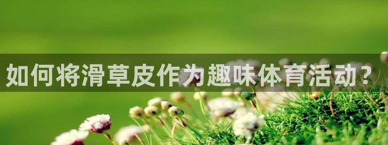 必一运动体育官网：如何将滑草皮作为趣味体育活动？