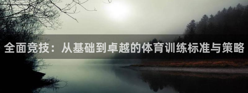 必一运动官网：全面竞技：从基础到卓越的体育训练标准与策略