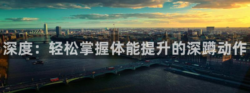 必一运动体育官网：深度：轻松掌握体能提升的深蹲动作