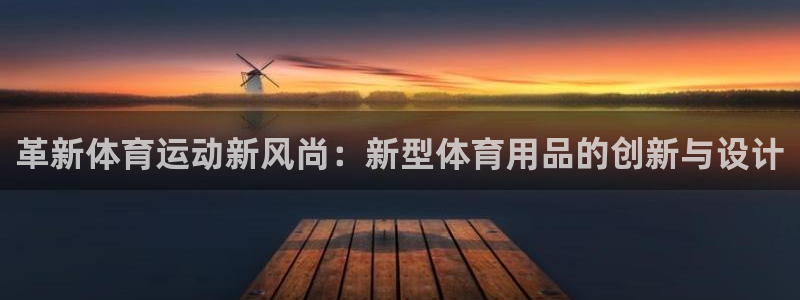必一运动bsport体育：革新体育运动新风尚：新型体育用品的创新与设计
